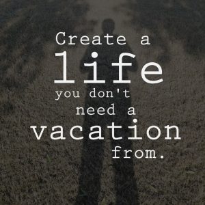 Positive and inspirational quote about success in life saying 'Create a life you don't need a vacation from.'